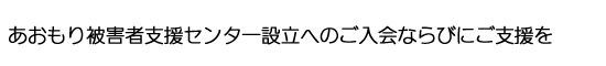 あおもり被害者支援センター設立へのご入会ならびにご支援を